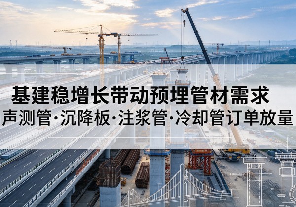 阎良基建稳增长带动预埋监测管材需求，声测管、沉降板、注浆管订单持续放量