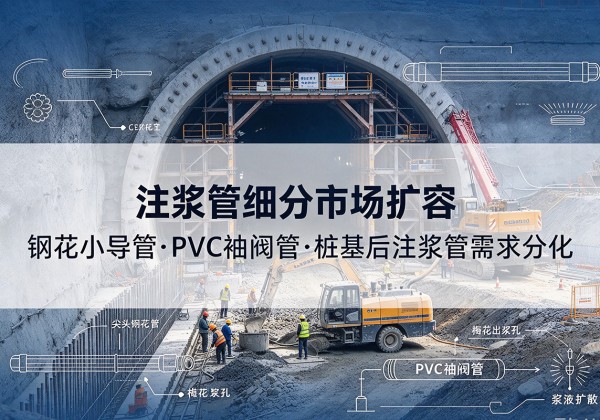 阎良注浆管细分市场扩容，隧道钢花小导管、PVC 袖阀管、桩基后注浆管需求分化